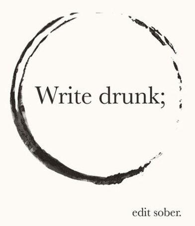write drunk; edit sober.